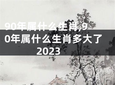 90年属什么生肖,90年属什么生肖多大了2023