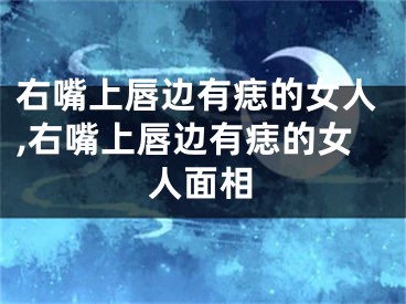 右嘴上唇边有痣的女人,右嘴上唇边有痣的女人面相