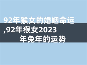 92年猴女的婚姻命运,92年猴女2023年兔年的运势