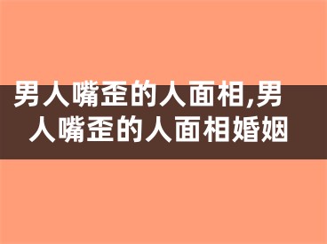 男人嘴歪的人面相,男人嘴歪的人面相婚姻