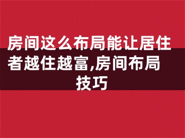 房间这么布局能让居住者越住越富,房间布局技巧