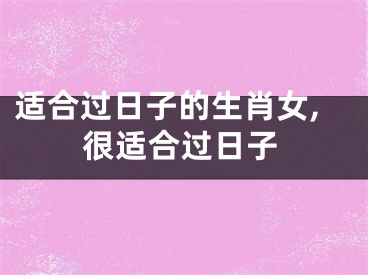 适合过日子的生肖女,很适合过日子