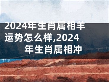 2024年生肖属相羊运势怎么样,2024年生肖属相冲