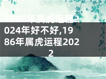 1986年属虎运程2024年好不好,1986年属虎运程2022