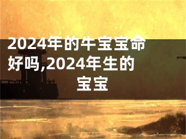 2024年的牛宝宝命好吗,2024年生的宝宝