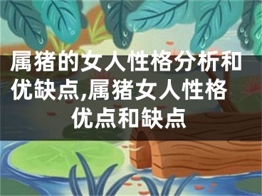 属猪的女人性格分析和优缺点,属猪女人性格优点和缺点