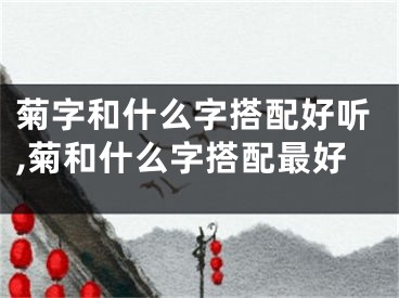 菊字和什么字搭配好听,菊和什么字搭配最好