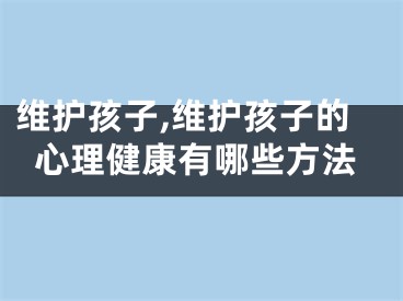 维护孩子,维护孩子的心理健康有哪些方法