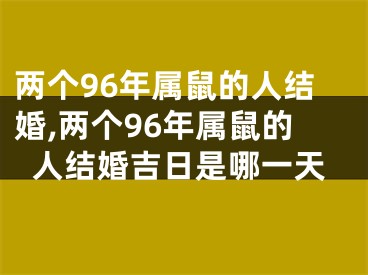 两个96年属鼠的人结婚,两个96年属鼠的人结婚吉日是哪一天