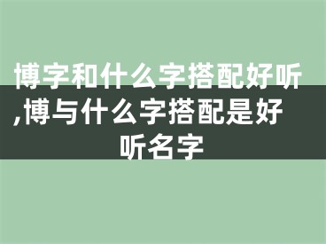 博字和什么字搭配好听,博与什么字搭配是好听名字