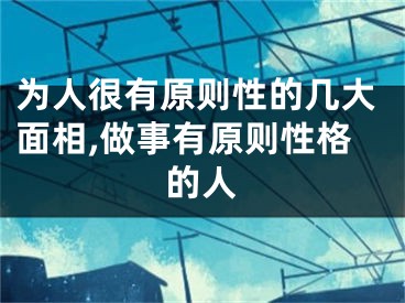 为人很有原则性的几大面相,做事有原则性格的人