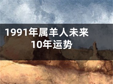 1991年属羊人未来10年运势