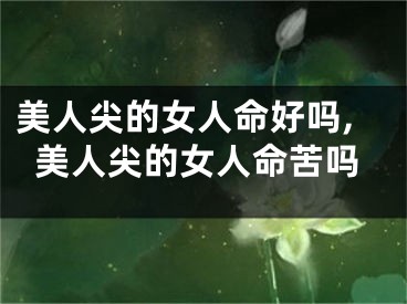 美人尖的女人命好吗,美人尖的女人命苦吗