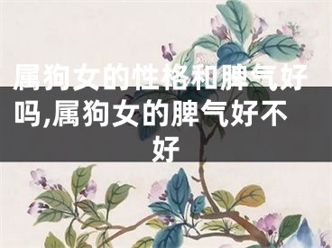 属狗女的性格和脾气好吗,属狗女的脾气好不好