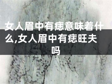 女人眉中有痣意味着什么,女人眉中有痣旺夫吗