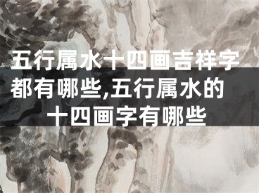 五行属水十四画吉祥字都有哪些,五行属水的十四画字有哪些