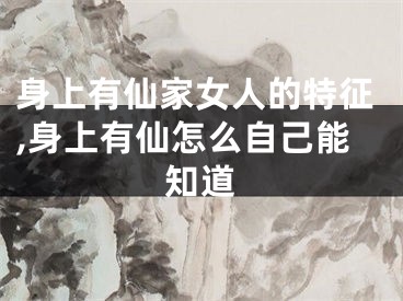 身上有仙家女人的特征,身上有仙怎么自己能知道