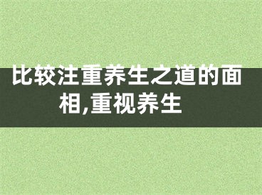 比较注重养生之道的面相,重视养生