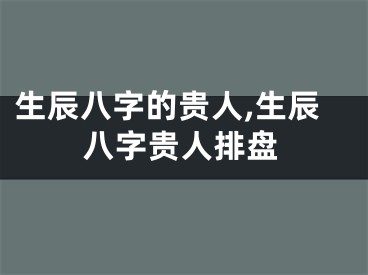 生辰八字的贵人,生辰八字贵人排盘