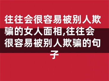 往往会很容易被别人欺骗的女人面相,往往会很容易被别人欺骗的句子