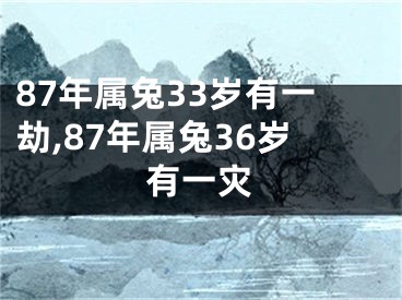 87年属兔33岁有一劫,87年属兔36岁有一灾