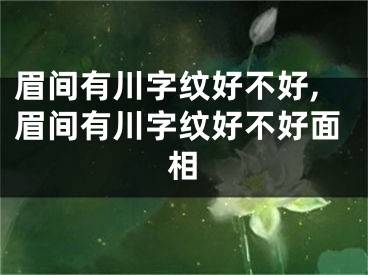 眉间有川字纹好不好,眉间有川字纹好不好面相