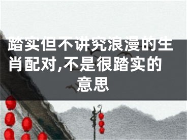 踏实但不讲究浪漫的生肖配对,不是很踏实的意思