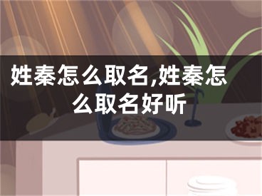 姓秦怎么取名,姓秦怎么取名好听