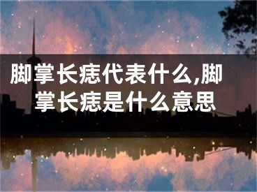 脚掌长痣代表什么,脚掌长痣是什么意思