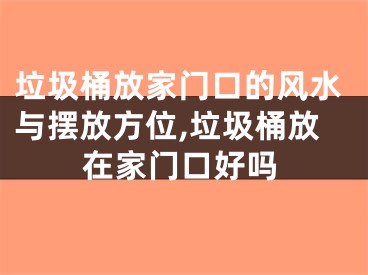 垃圾桶放家门口的风水与摆放方位,垃圾桶放在家门口好吗