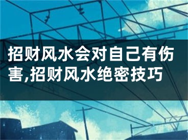 招财风水会对自己有伤害,招财风水绝密技巧