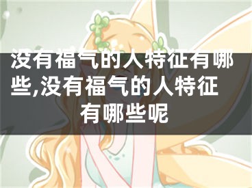 没有福气的人特征有哪些,没有福气的人特征有哪些呢