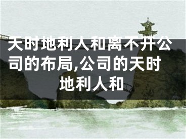 天时地利人和离不开公司的布局,公司的天时地利人和