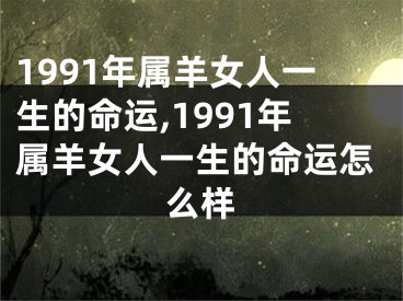 1991年属羊女人一生的命运,1991年属羊女人一生的命运怎么样