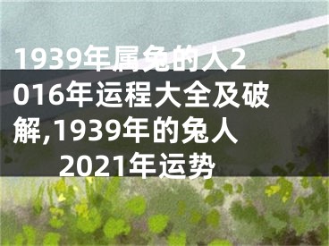 1939年属兔的人2016年运程大全及破解,1939年的兔人2021年运势