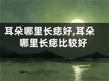 耳朵哪里长痣好,耳朵哪里长痣比较好