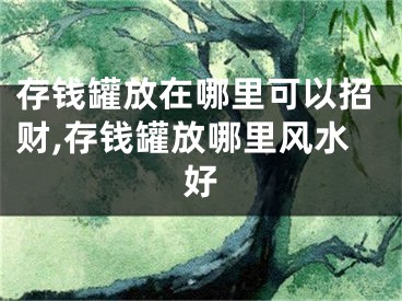 存钱罐放在哪里可以招财,存钱罐放哪里风水好