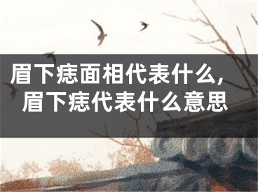 眉下痣面相代表什么,眉下痣代表什么意思