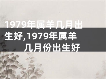 1979年属羊几月出生好,1979年属羊几月份出生好