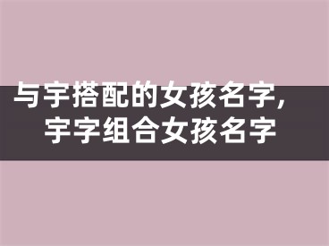 与宇搭配的女孩名字,宇字组合女孩名字