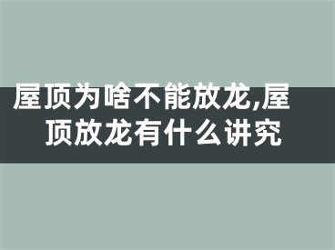 屋顶为啥不能放龙,屋顶放龙有什么讲究