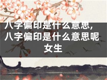 八字偏印是什么意思,八字偏印是什么意思呢女生