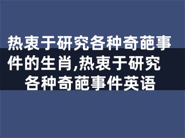 热衷于研究各种奇葩事件的生肖,热衷于研究各种奇葩事件英语