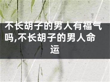 不长胡子的男人有福气吗,不长胡子的男人命运