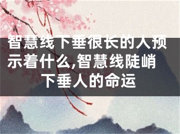 智慧线下垂很长的人预示着什么,智慧线陡峭下垂人的命运