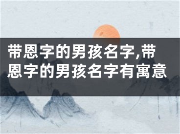 带恩字的男孩名字,带恩字的男孩名字有寓意