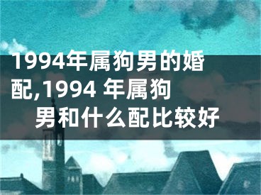 1994年属狗男的婚配,1994 年属狗男和什么配比较好