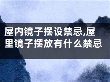 屋内镜子摆设禁忌,屋里镜子摆放有什么禁忌