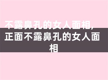 不露鼻孔的女人面相,正面不露鼻孔的女人面相