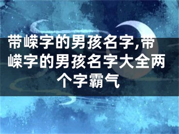 带嵘字的男孩名字,带嵘字的男孩名字大全两个字霸气